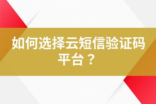 如何选择云短信验证码平台？