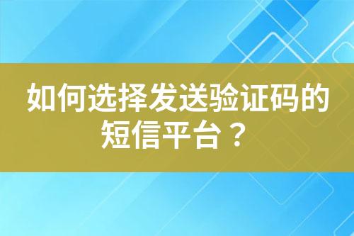 如何选择发送验证码的短信平台？