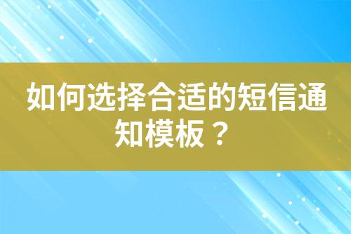 如何选择合适的短信通知模板？