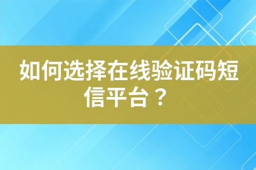 如何选择在线验证码短信平台？