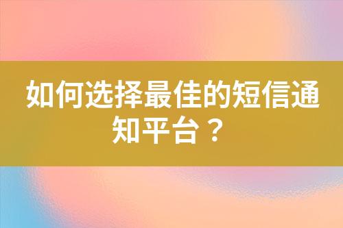 如何选择最佳的短信通知平台？