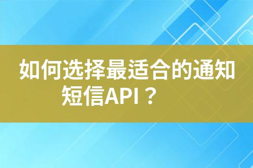 如何选择最适合的通知短信API？