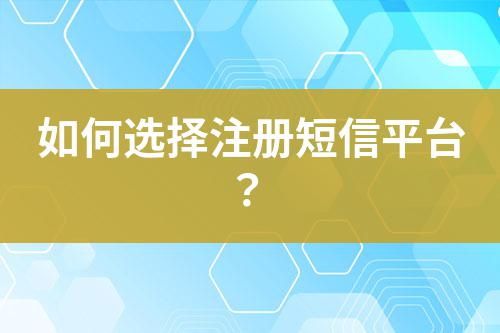 如何选择注册短信平台？