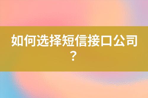 如何选择短信接口公司？