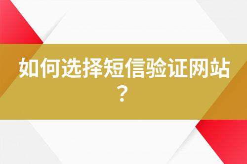 如何选择短信验证网站？