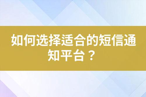 如何选择适合的短信通知平台？