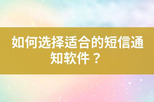 如何选择适合的短信通知软件？