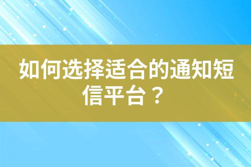 如何选择适合的通知短信平台？