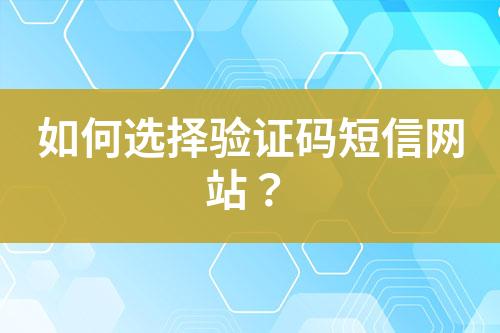 如何选择验证码短信网站？