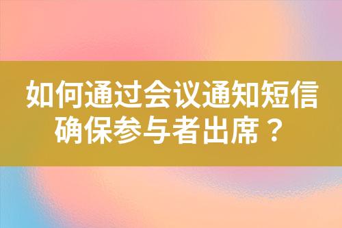 如何通过会议通知短信确保参与者出席？