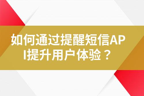 如何通过提醒短信API提升用户体验？