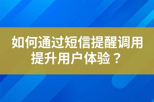 如何通过短信提醒调用提升用户体验？