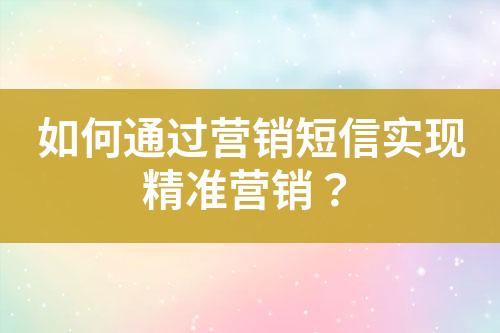 如何通过营销短信实现精准营销？