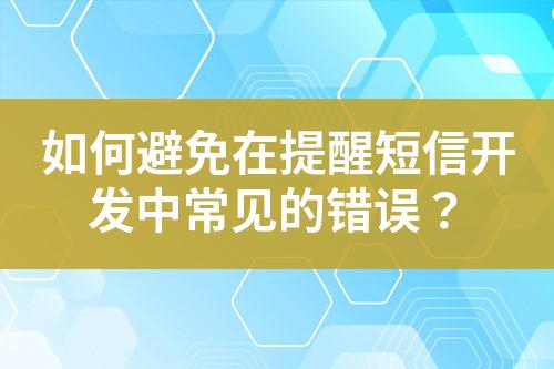 如何避免在提醒短信开发中常见的错误？