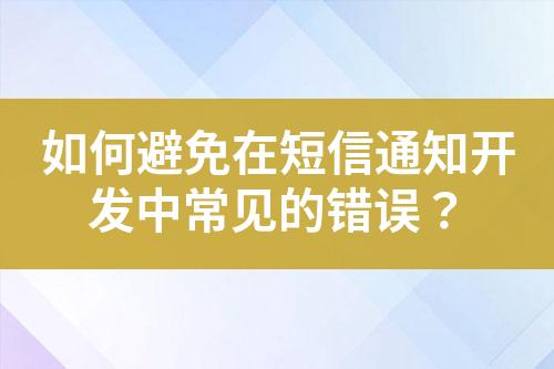 如何避免在短信通知开发中常见的错误？