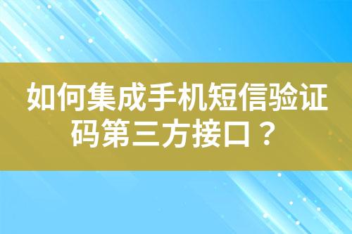 如何集成手机短信验证码第三方接口？