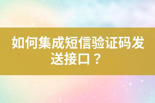 如何集成短信验证码发送接口？