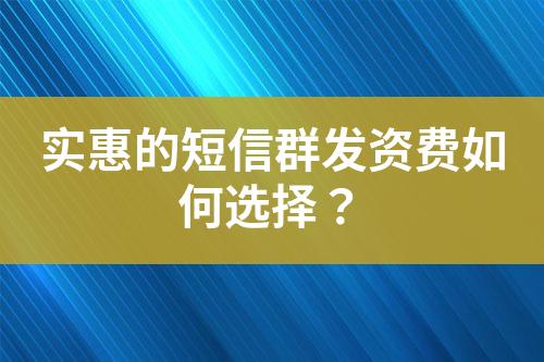 实惠的短信群发资费如何选择？