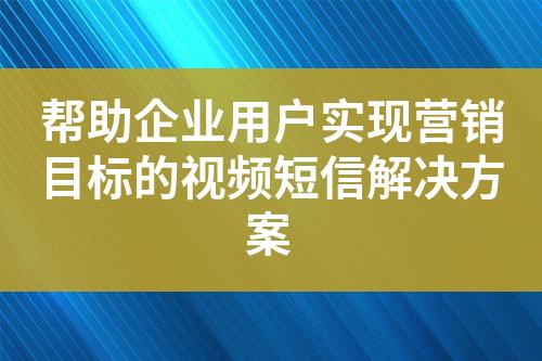 帮助企业用户实现营销目标的视频短信解决方案