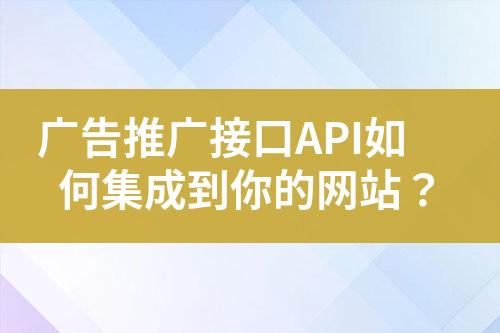 广告推广接口API如何集成到你的网站？