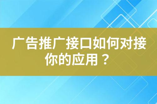 广告推广接口如何对接你的应用？