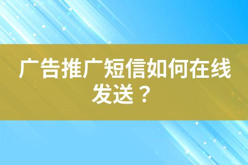 广告推广短信如何在线发送？