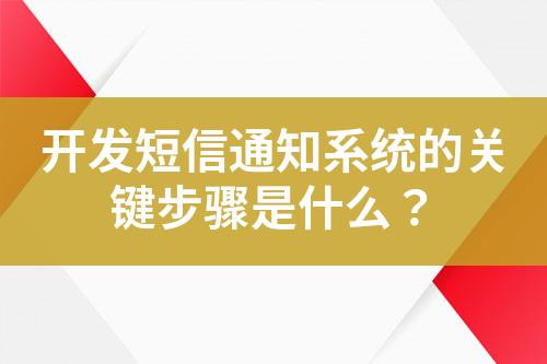 开发短信通知系统的关键步骤是什么？