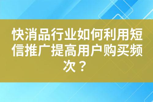 快消品行业如何利用短信推广提高用户购买频次？