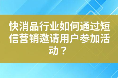 快消品行业如何通过短信营销邀请用户参加活动？