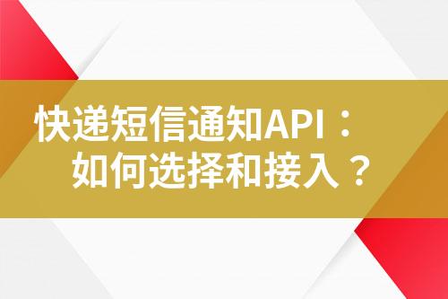 快递短信通知API：如何选择和接入？