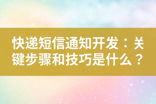 快递短信通知开发：关键步骤和技巧是什么？