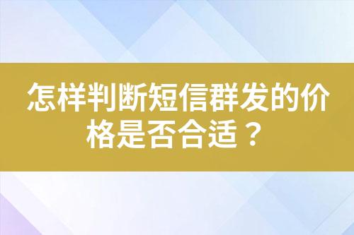 怎样判断短信群发的价格是否合适？