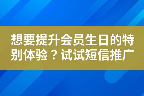 想要提升会员生日的特别体验？试试短信推广