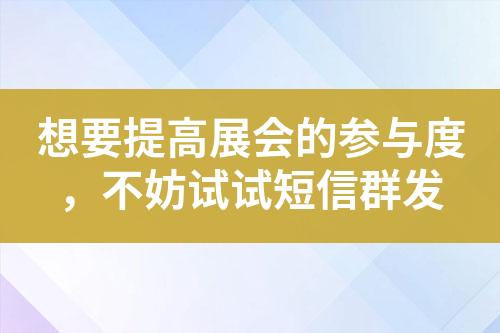 想要提高展会的参与度，不妨试试短信群发