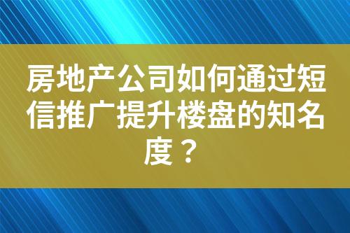 房地产公司如何通过短信推广提升楼盘的知名度？