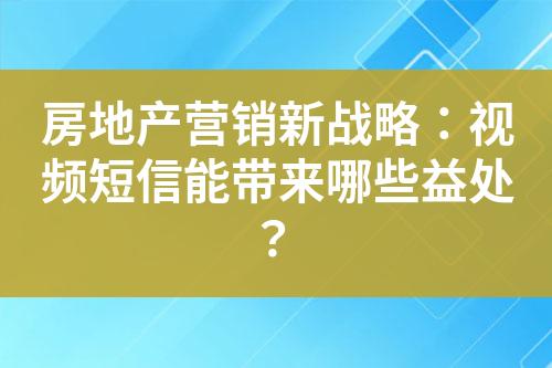 房地产营销新战略：视频短信能带来哪些益处？