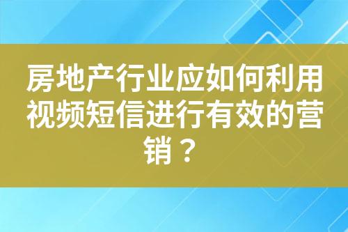 房地产行业应如何利用视频短信进行有效的营销？