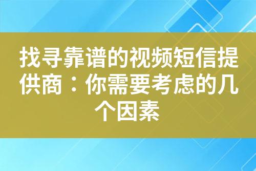 找寻靠谱的视频短信提供商：你需要考虑的几个因素