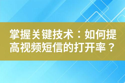 掌握关键技术：如何提高视频短信的打开率？