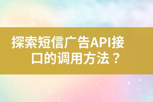 探索短信广告API接口的调用方法？