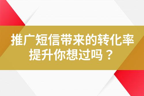 推广短信带来的转化率提升你想过吗？