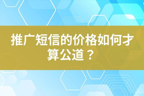 推广短信的价格如何才算公道？