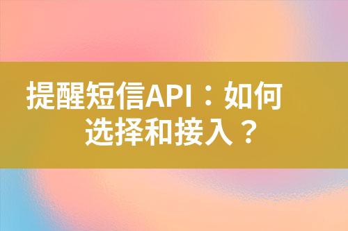 提醒短信API：如何选择和接入？