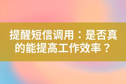 提醒短信调用：是否真的能提高工作效率？