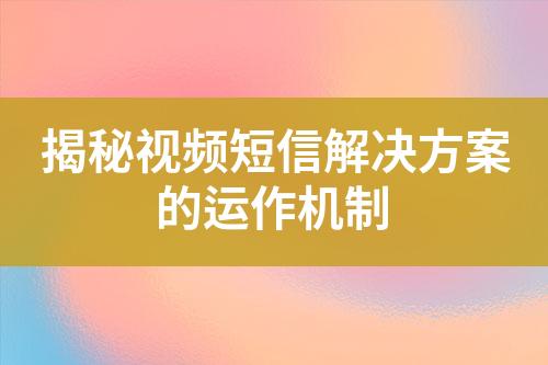 揭秘视频短信解决方案的运作机制