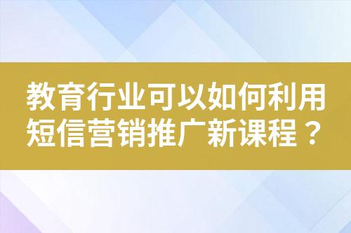 教育行业可以如何利用短信营销推广新课程？