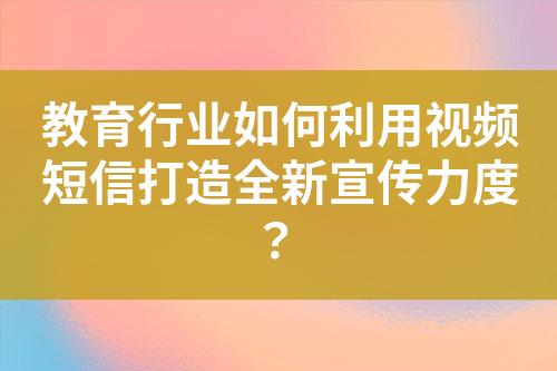 教育行业如何利用视频短信打造全新宣传力度？