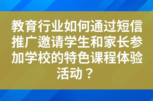 教育行业如何通过短信推广邀请学生和家长参加学校的特色课程体验活动？