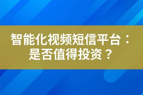 智能化视频短信平台：是否值得投资？