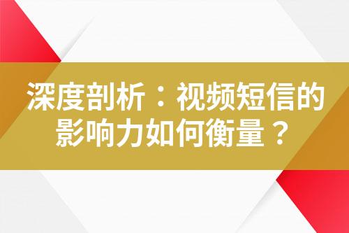 深度剖析：视频短信的影响力如何衡量？